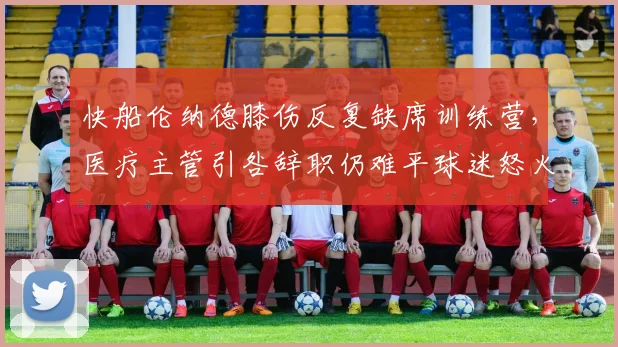 快船伦纳德膝伤反复缺席训练营,医疗主管引咎辞职仍难平球迷怒火