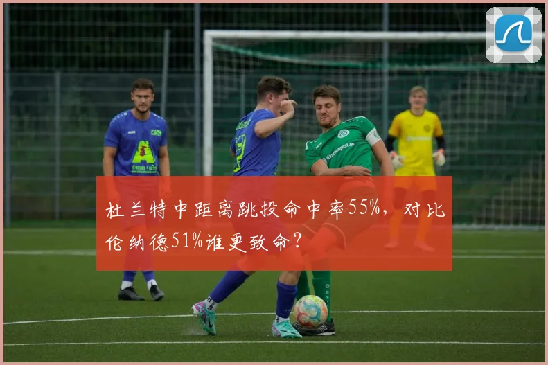 杜兰特中距离跳投命中率55%,对比伦纳德51%谁更致命?