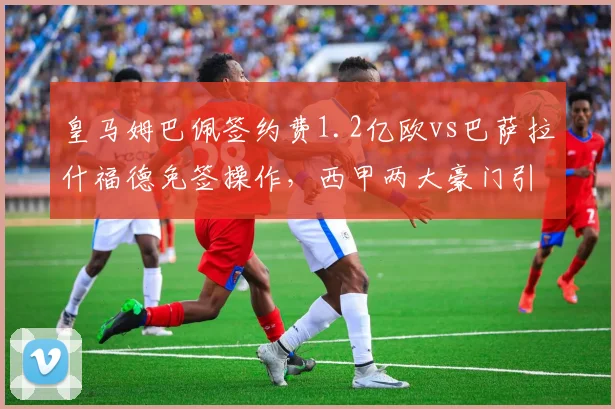 皇马姆巴佩签约费1.2亿欧vs巴萨拉什福德免签操作，西甲两大豪门引援策略对比