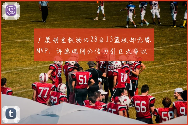 广厦胡金秋场均28分13篮板却无缘MVP,评选规则公信力引巨大争议