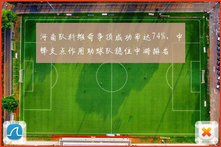 河南队科维奇争顶成功率达74%,中锋支点作用助球队稳住中游排名