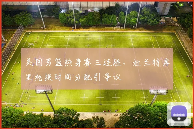 美国男篮热身赛三连胜,杜兰特库里轮换时间分配引争议